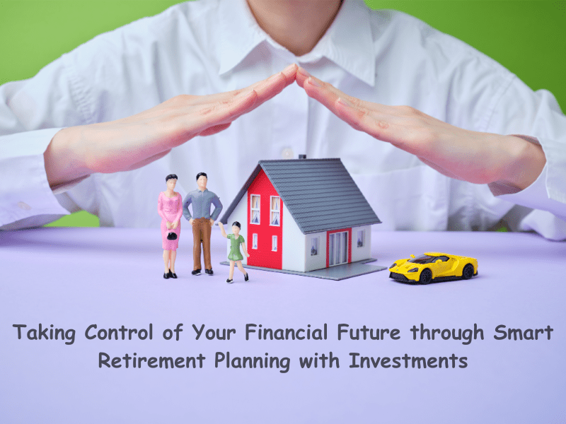 Taking Control of Your Financial Future through Smart Retirement Planning with Investments